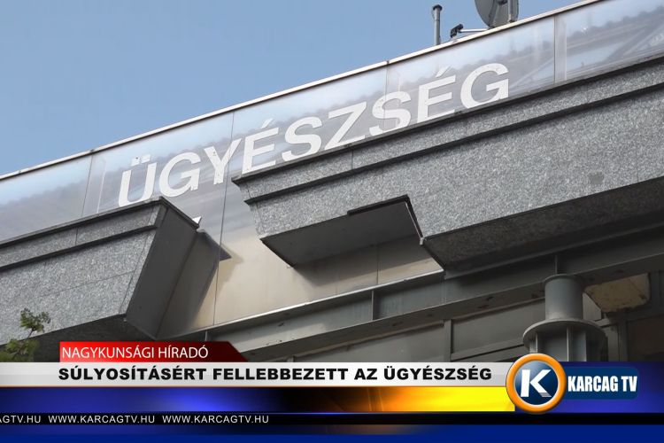 SÚLYOSÍTÁSÉRT FELLEBBEZETT AZ ÜGYÉSZSÉG