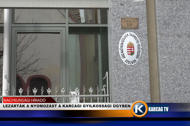 LEZÁRTÁK A NYOMOZÁST A KARCAGI GYILKOSSÁGI ÜGYBEN