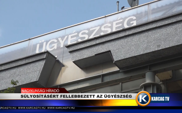 SÚLYOSÍTÁSÉRT FELLEBBEZETT AZ ÜGYÉSZSÉG