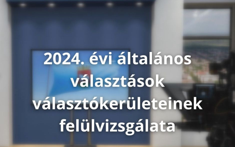2024. évi általános választások választókerületeinek felülvizsgálata 