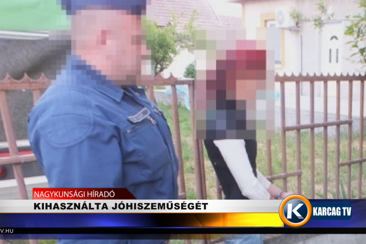 KIHASZNÁLTA JÓHISZEMŰSÉGÉT