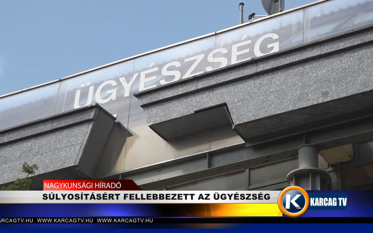 SÚLYOSÍTÁSÉRT FELLEBBEZETT AZ ÜGYÉSZSÉG